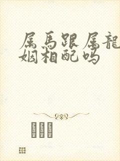 属马跟属龙的婚姻相配吗