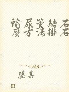 输尿管结石用什么方法排石