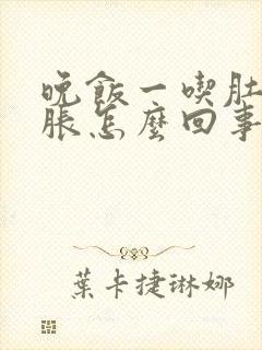 晚饭一吃肚子就胀怎么回事