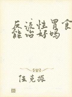 反流性胃食道炎能治好吗