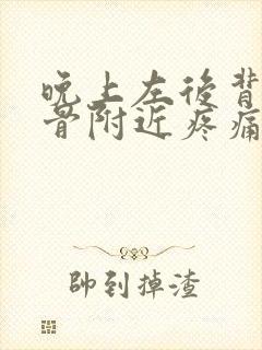 晚上左后背肩胛骨附近疼痛