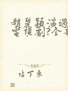 赵丽颖演过哪些电视剧?全部