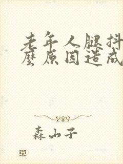 老年人腿抖是什么原因造成的