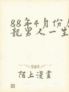 88年4月份属龙男人一生命运怎么样