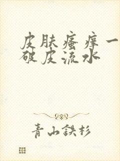 皮肤瘙痒一抓就破皮流水