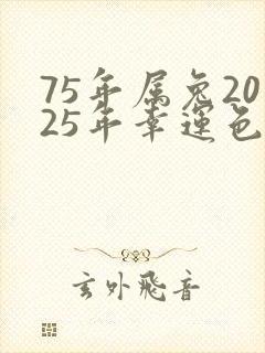 75年属兔2025年幸运色