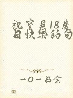 祝宝贝18岁生日快乐的句子发朋友圈