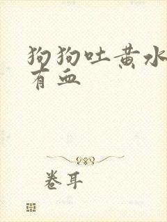 狗狗吐黄水拉稀有血