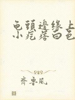 龟头边缘上长了小疙瘩白色封面