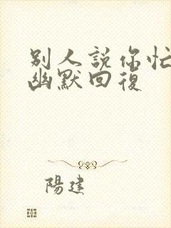 别人说你忙怎样幽默回复