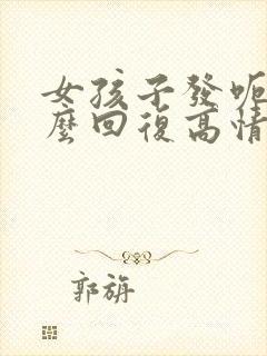 女孩子发呃呃怎么回复高情商