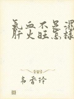 气血不足湿气重肝火旺怎样调理