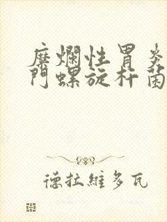 糜烂性胃炎有幽门螺旋杆菌怎么办