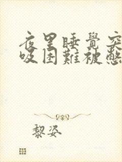 夜里睡觉突然呼吸困难被憋醒是什么原因