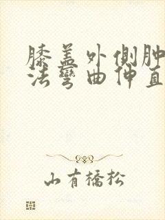 膝盖外侧肿痛无法弯曲伸直