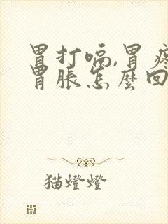 胃打嗝,胃疼,胃胀怎么回事