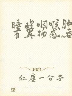 睡醒咽喉肿痛,有异物感,吞咽疼痛