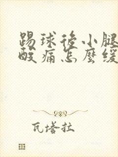 踢球后小腿肌肉酸痛怎么缓解