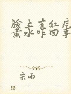 脸上有红疙瘩流黄水咋回事