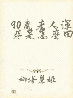 90岁老人浑身疼是怎么回事