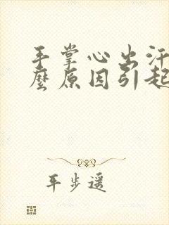 手掌心出汗是什么原因引起的封面