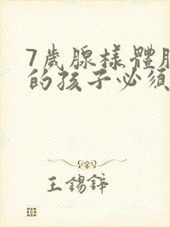 7岁腺样体肥大的孩子必须做手术吗