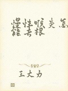 慢性喉炎怎么治能去根