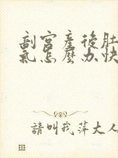 剖宫产后肚子胀气怎么办快速排气