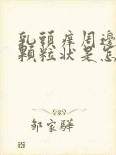 乳头痒周边好多颗粒状是怎么回事