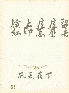 脸上痘痘留下的红印怎么去