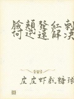 脸颊发红刺痛如何迅速解决封面