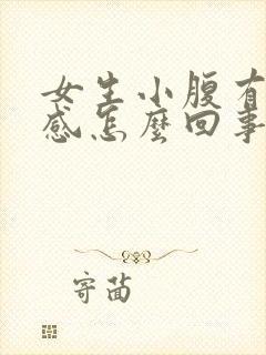 女生小腹有坠胀感怎么回事