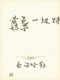 黄色一级特级大奶子