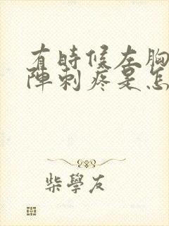 有时候左胸口一阵刺疼是怎么回事