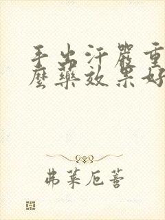 手出汗严重吃什么药效果好