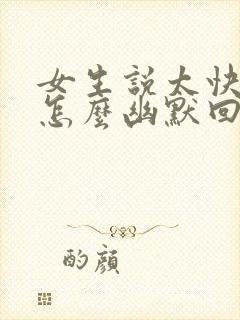 女生说太快了吧怎么幽默回复