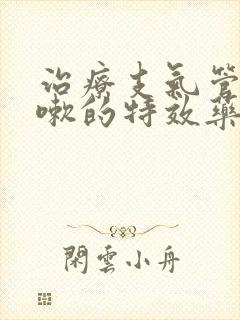 治疗支气管炎咳嗽的特效药有哪些