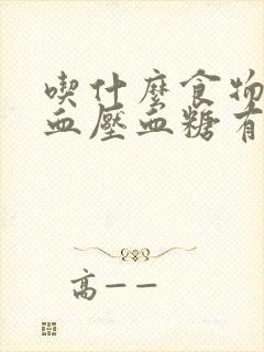 吃什么食物降低血压血糖有效