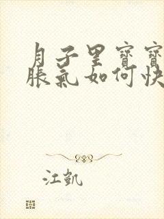 月子里宝宝肚子胀气如何快速消除封面