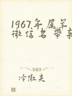 1967年属羊微信名 带来好运