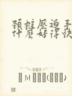 颈椎压迫手麻吃什么好得快