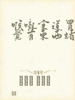 喉咙食道胃部感觉有东西堵