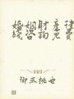 婚姻财产律师在线咨询免费