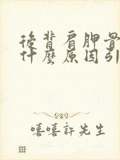 后背肩胛骨痛是什么原因引起的