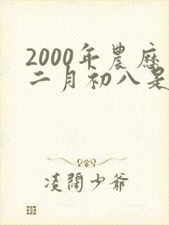 2000年农历二月初八是什么命