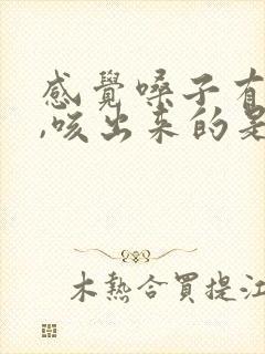 感觉嗓子有异物,咳出来的是血痰