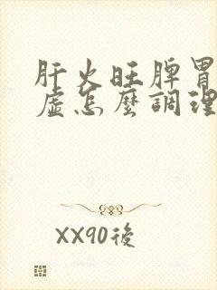 肝火旺脾胃有点虚怎么调理