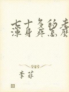 七十多的老人说浑身疼怎么治