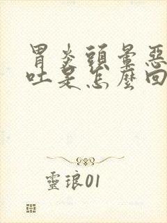 胃炎头晕恶心想吐是怎么回事