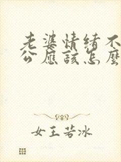 老婆情绪不好老公应该怎么做